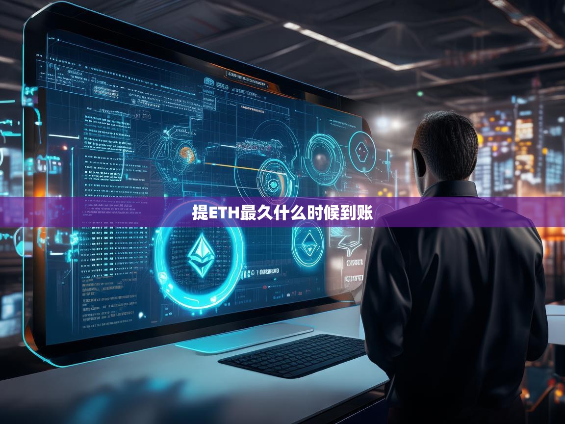 提ETH最久什么时候到账？深度解析转账延迟原因与解决方案