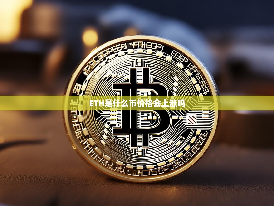 ETH是什么币？价格未来会上涨吗？深度解析以太坊的前景与投资价值